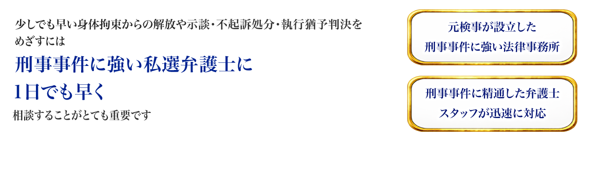 少しでも早い身体拘束からの解放や示談・不起訴処分・執行猶予判決をめざすには、刑事事件に強い私選弁護士に、1日でも早く相談することがとても重要です。