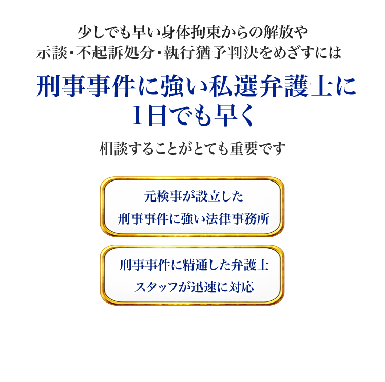 少しでも早い身体拘束からの解放や示談・不起訴処分・執行猶予判決をめざすには、刑事事件に強い私選弁護士に、1日でも早く相談することがとても重要です。